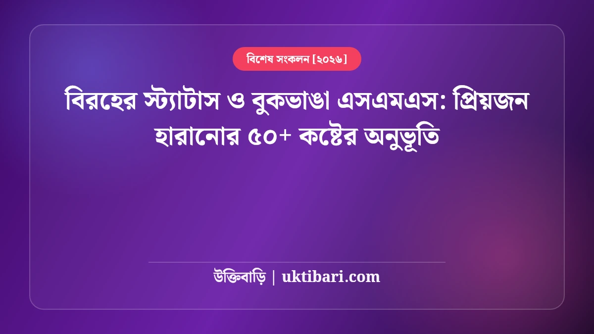 বিরহের স্ট্যাটাস ও বুকভাঙা এসএমএস: প্রিয়জন হারানোর ৫০+ কষ্টের অনুভূতি [২০২৬]