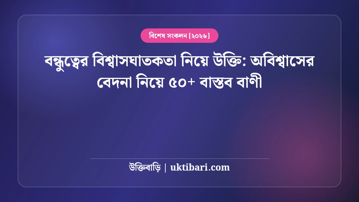 বন্ধুত্বের বিশ্বাসঘাতকতা নিয়ে উক্তি: অবিশ্বাসের বেদনা নিয়ে ৫০+ বাস্তব বাণী [২০২৬]