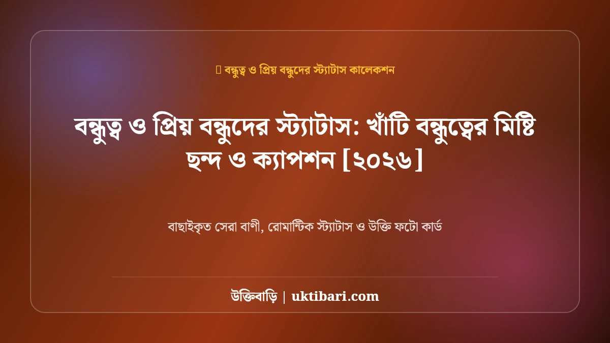 বন্ধুত্ব ও প্রিয় বন্ধুদের স্ট্যাটাস: খাঁটি বন্ধুত্বের মিষ্টি ছন্দ ও ক্যাপশন [২০২৬]