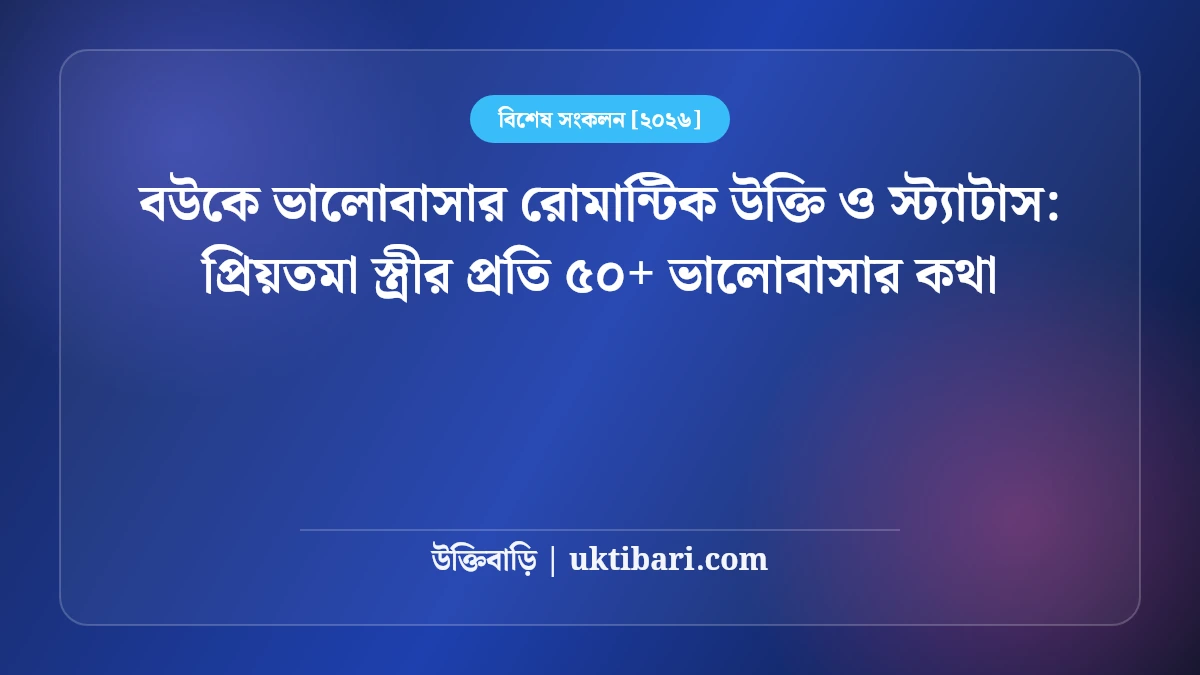 বউকে ভালোবাসার রোমান্টিক উক্তি ও স্ট্যাটাস: প্রিয়তমা স্ত্রীর প্রতি ৫০+ ভালোবাসার কথা [২০২৬]