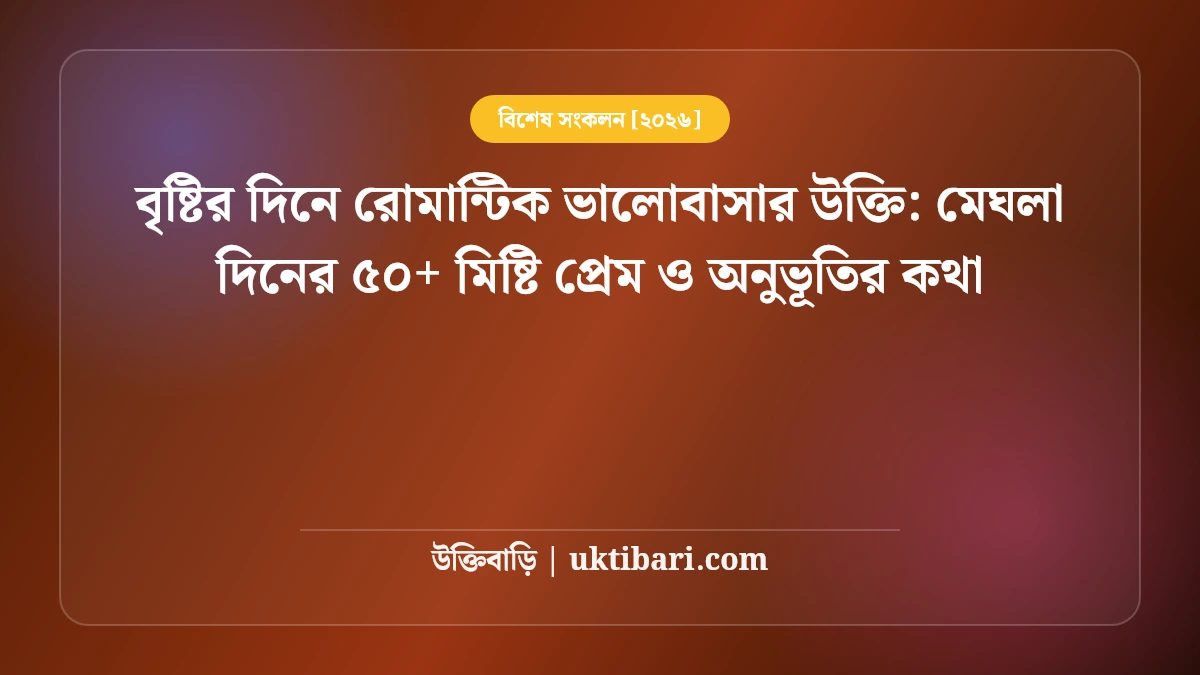 বৃষ্টির দিনে রোমান্টিক ভালোবাসার উক্তি: মেঘলা দিনের ৫০+ মিষ্টি প্রেম ও অনুভূতির কথা [২০২৬]