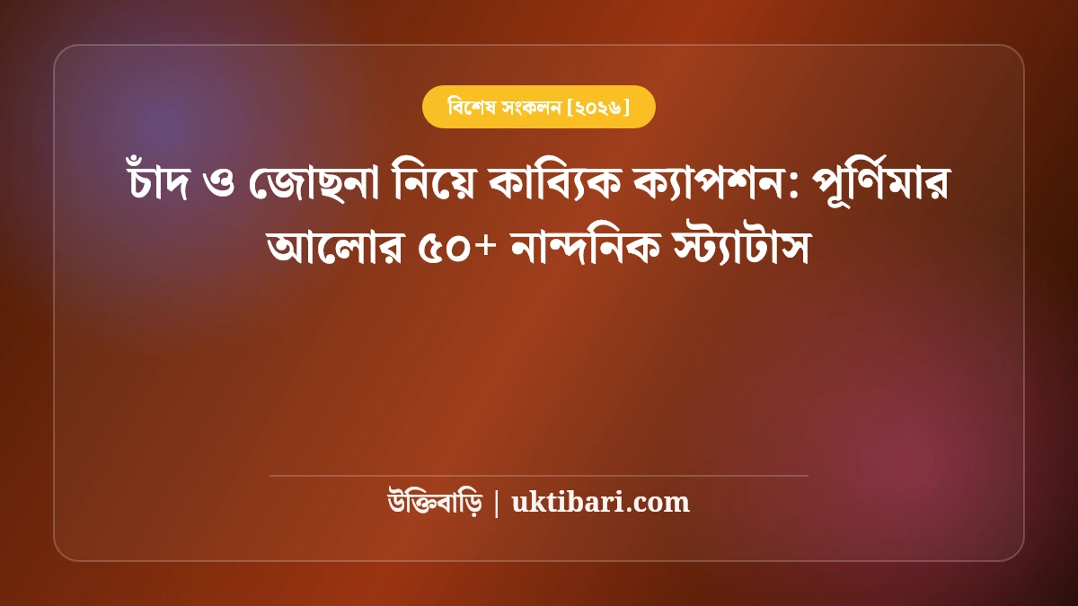চাঁদ ও জোছনা নিয়ে কাব্যিক ক্যাপশন: পূর্ণিমার আলোর ৫০+ নান্দনিক স্ট্যাটাস [২০২৬]
