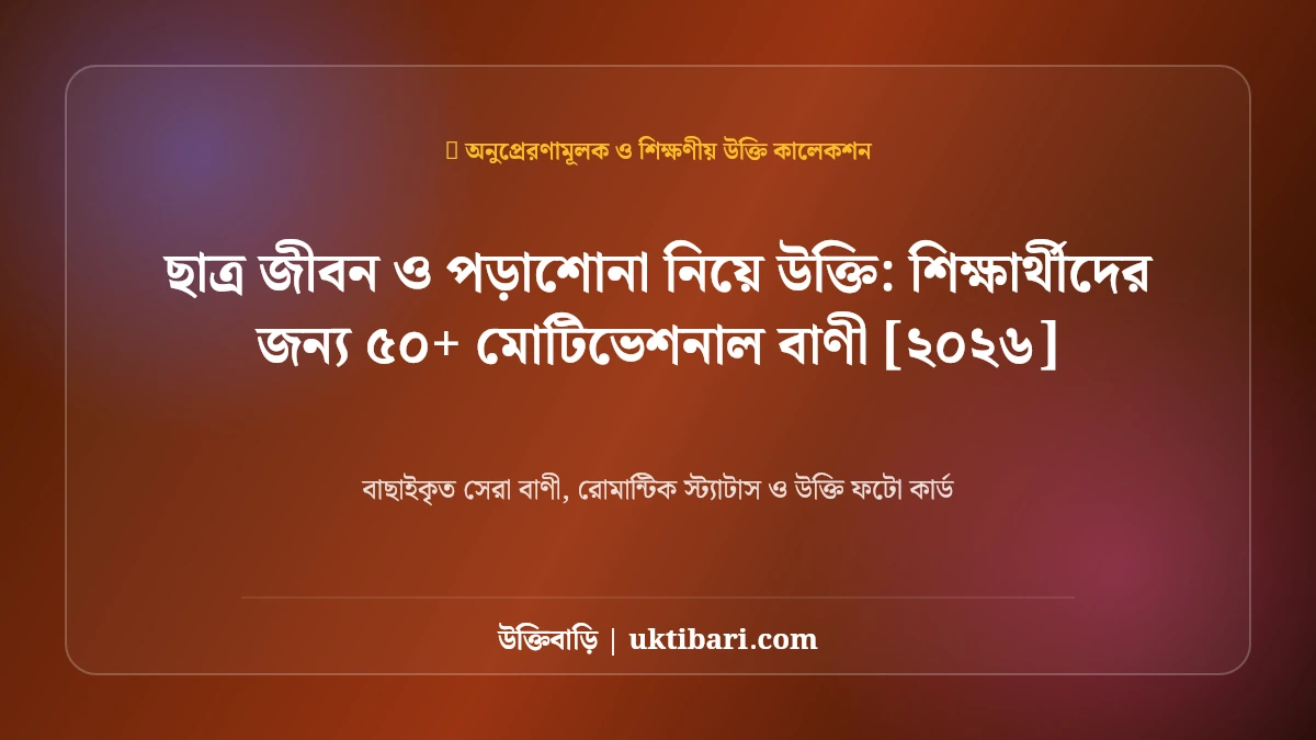 ছাত্র জীবন ও পড়াশোনা নিয়ে উক্তি: শিক্ষার্থীদের জন্য ৫০+ মোটিভেশনাল বাণী [২০২৬]