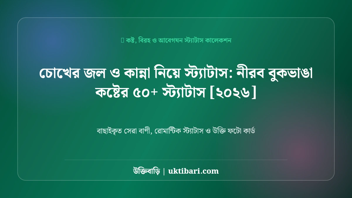 চোখের জল ও কান্না নিয়ে স্ট্যাটাস: নীরব বুকভাঙা কষ্টের ৫০+ স্ট্যাটাস [২০২৬]