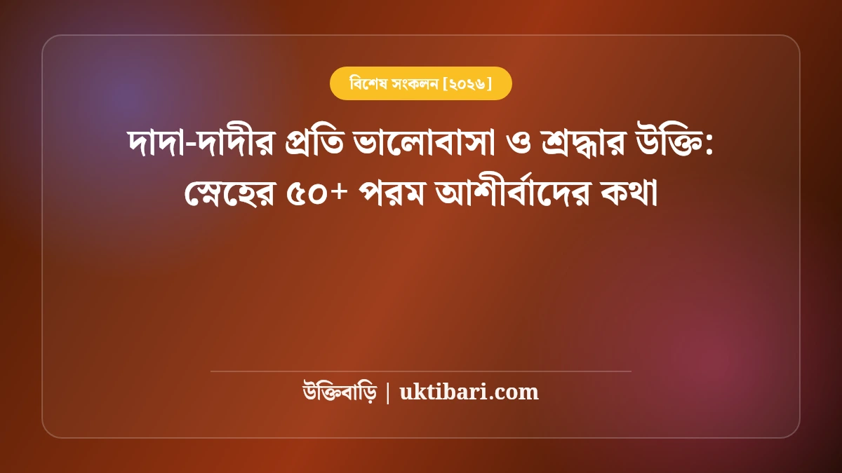 দাদা-দাদীর প্রতি ভালোবাসা ও শ্রদ্ধার উক্তি: স্নেহের ৫০+ পরম আশীর্বাদের কথা [২০২৬]