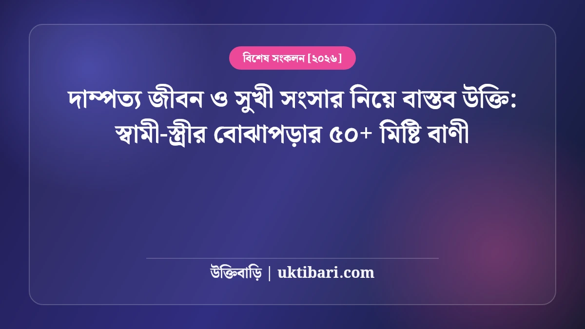 দাম্পত্য জীবন ও সুখী সংসার নিয়ে বাস্তব উক্তি: স্বামী-স্ত্রীর বোঝাপড়ার ৫০+ মিষ্টি বাণী [২০২৬]