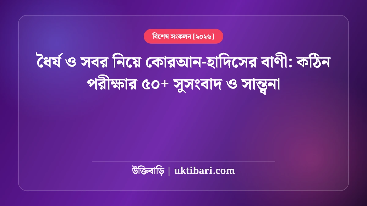 ধৈর্য ও সবর নিয়ে কোরআন-হাদিসের বাণী: কঠিন পরীক্ষার ৫০+ সুসংবাদ ও সান্ত্বনা [২০২৬]