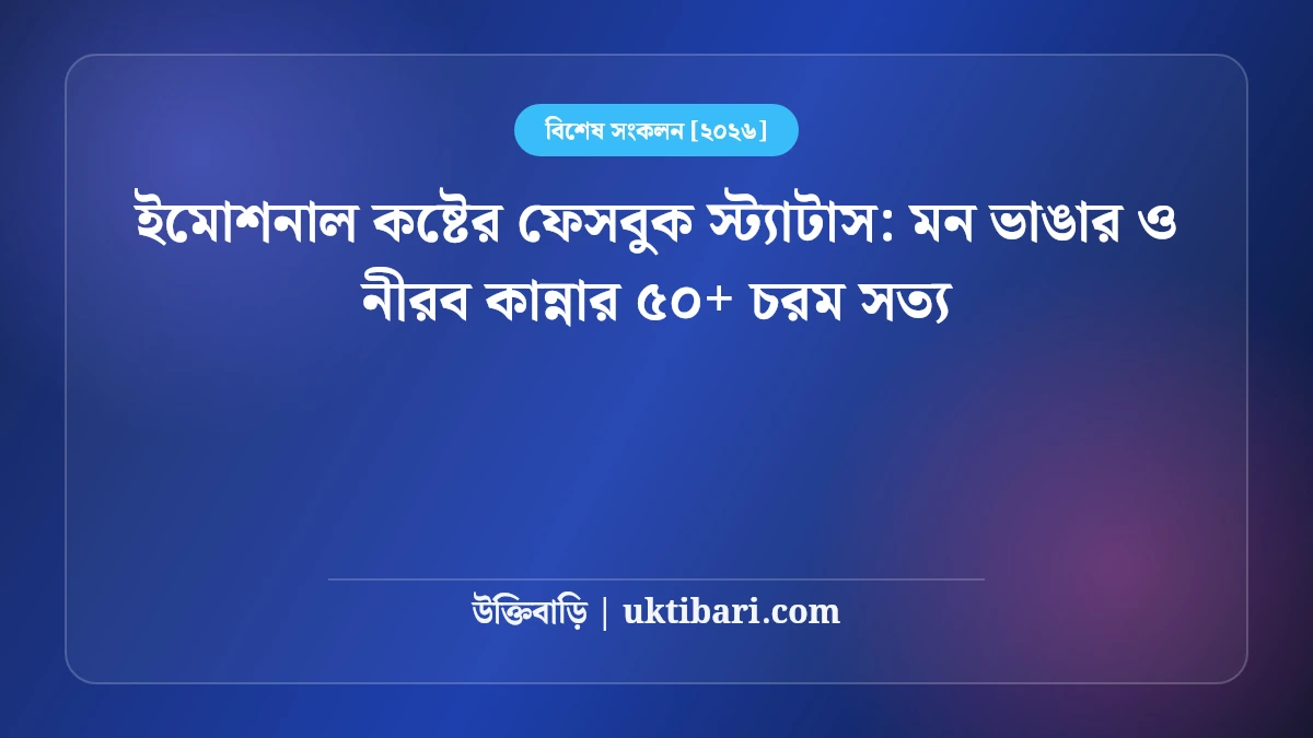 ইমোশনাল কষ্টের ফেসবুক স্ট্যাটাস: মন ভাঙার ও নীরব কান্নার ৫০+ চরম সত্য [২০২৬]