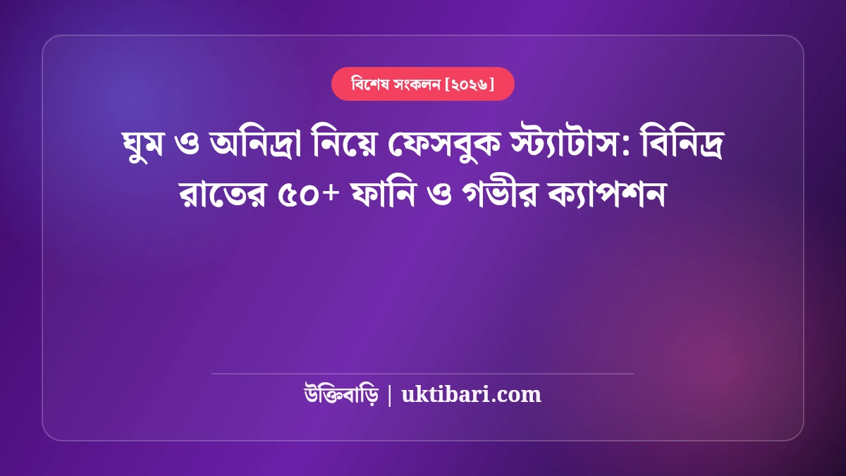 ঘুম ও অনিদ্রা নিয়ে ফেসবুক স্ট্যাটাস: বিনিদ্র রাতের ৫০+ ফানি ও গভীর ক্যাপশন [২০২৬]