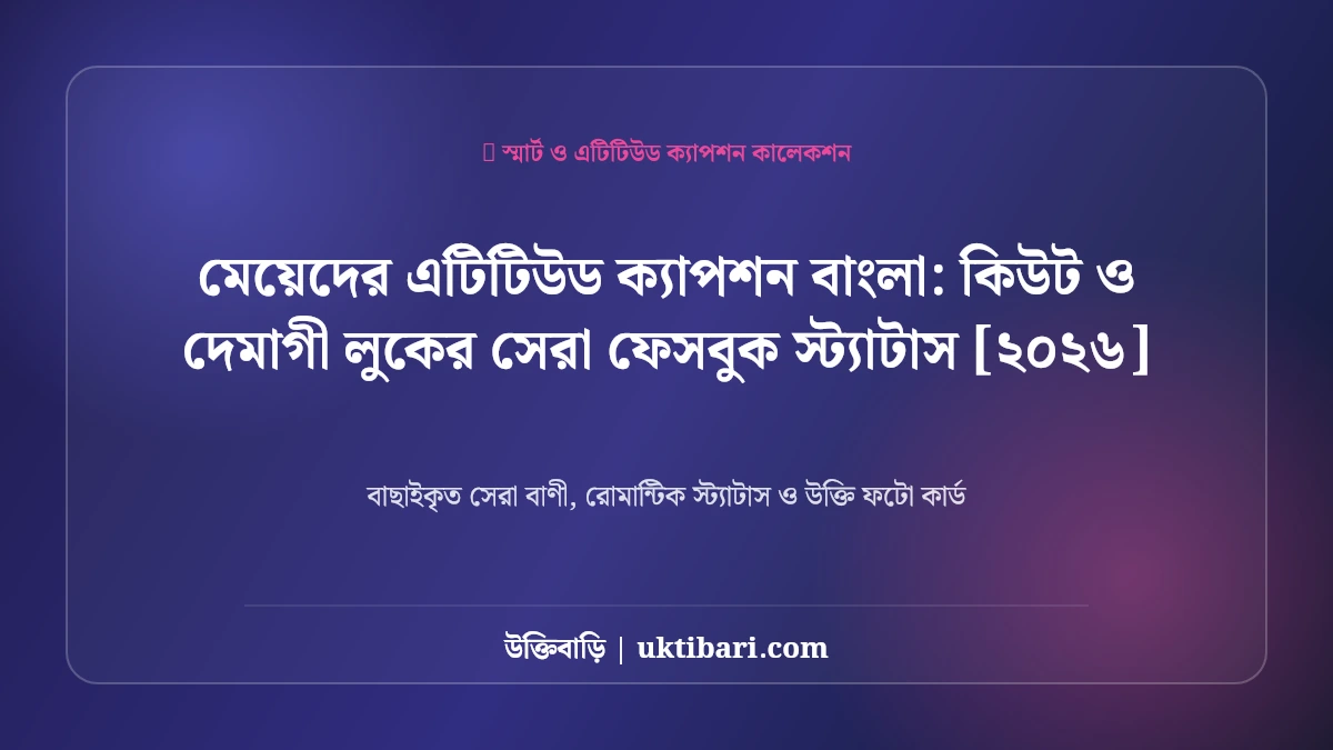 মেয়েদের এটিটিউড ক্যাপশন বাংলা: কিউট ও দেমাগী লুকের সেরা ফেসবুক স্ট্যাটাস [২০২৬]