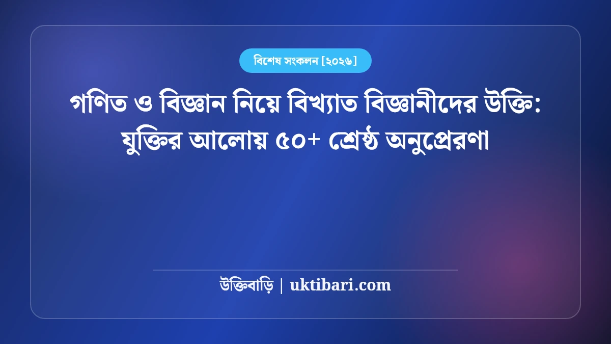 গণিত ও বিজ্ঞান নিয়ে বিখ্যাত বিজ্ঞানীদের উক্তি: যুক্তির আলোয় ৫০+ শ্রেষ্ঠ অনুপ্রেরণা [২০২৬]