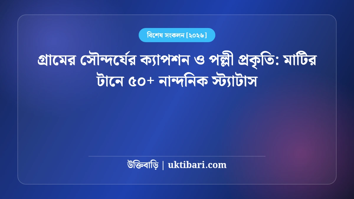 গ্রামের সৌন্দর্যের ক্যাপশন ও পল্লী প্রকৃতি: মাটির টানে ৫০+ নান্দনিক স্ট্যাটাস [২০২৬]