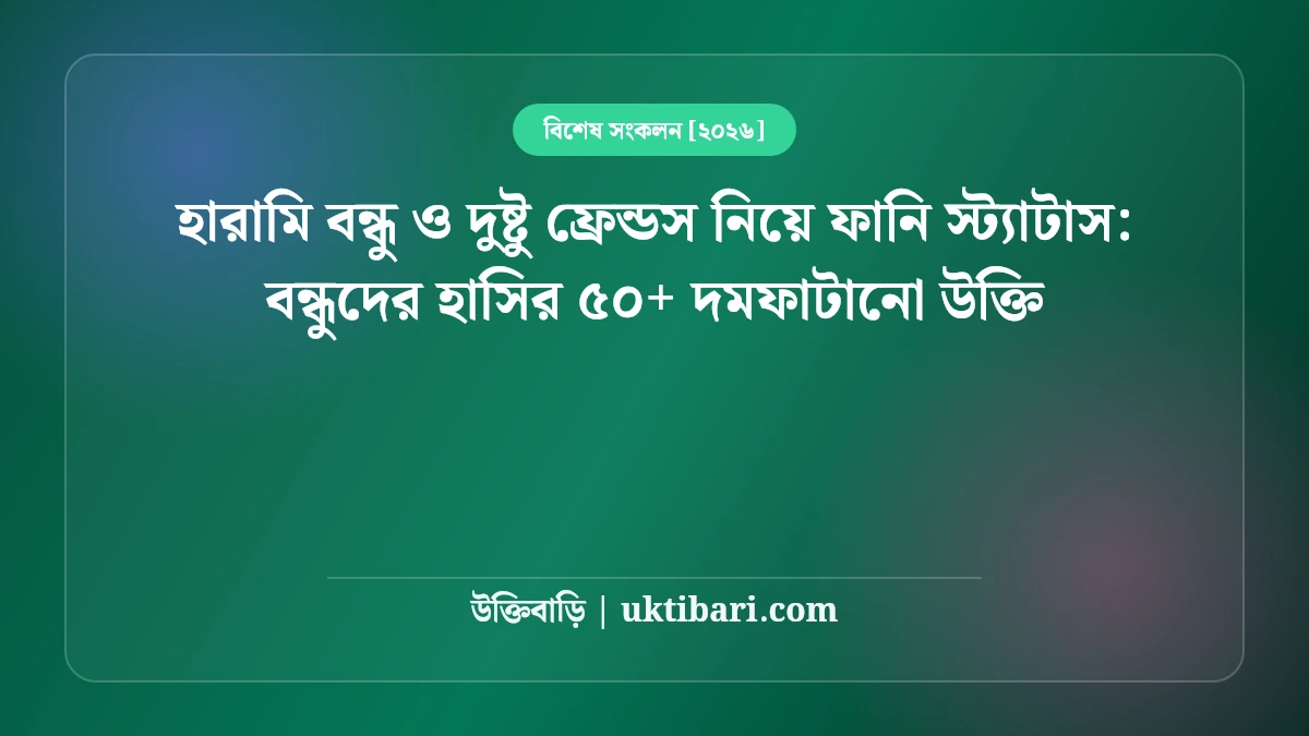 হারামি বন্ধু ও দুষ্টু ফ্রেন্ডস নিয়ে ফানি স্ট্যাটাস: বন্ধুদের হাসির ৫০+ দমফাটানো উক্তি [২০২৬]