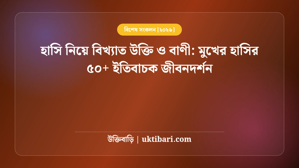 হাসি নিয়ে বিখ্যাত উক্তি ও বাণী: মুখের হাসির ৫০+ ইতিবাচক জীবনদর্শন [২০২৬]