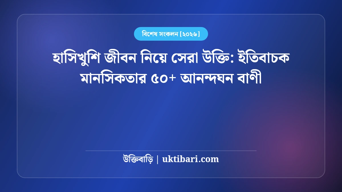 হাসিখুশি জীবন নিয়ে সেরা উক্তি: ইতিবাচক মানসিকতার ৫০+ আনন্দঘন বাণী [২০২৬]