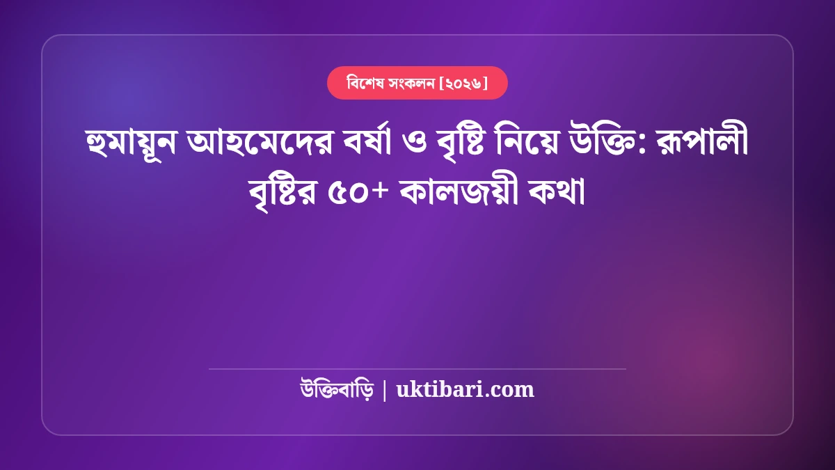 হুমায়ূন আহমেদের বর্ষা ও বৃষ্টি নিয়ে উক্তি: রূপালী বৃষ্টির ৫০+ কালজয়ী কথা [২০২৬]