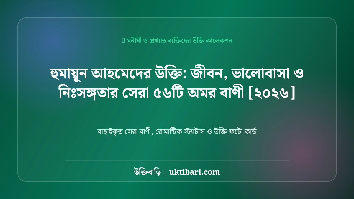 হুমায়ূন আহমেদের উক্তি: জীবন, ভালোবাসা ও নিঃসঙ্গতার সেরা ৫৬টি অমর বাণী [২০২৬]