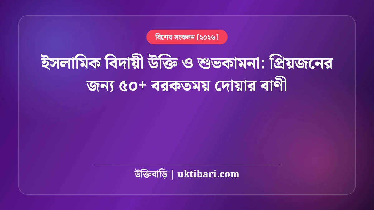 ইসলামিক বিদায়ী উক্তি ও শুভকামনা: প্রিয়জনের জন্য ৫০+ বরকতময় দোয়ার বাণী [২০২৬]