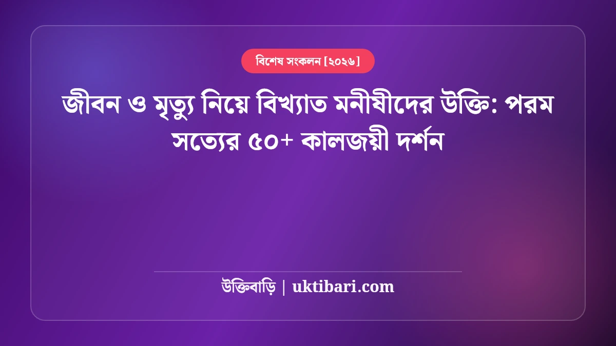 জীবন ও মৃত্যু নিয়ে বিখ্যাত মনীষীদের উক্তি: পরম সত্যের ৫০+ কালজয়ী দর্শন [২০২৬]