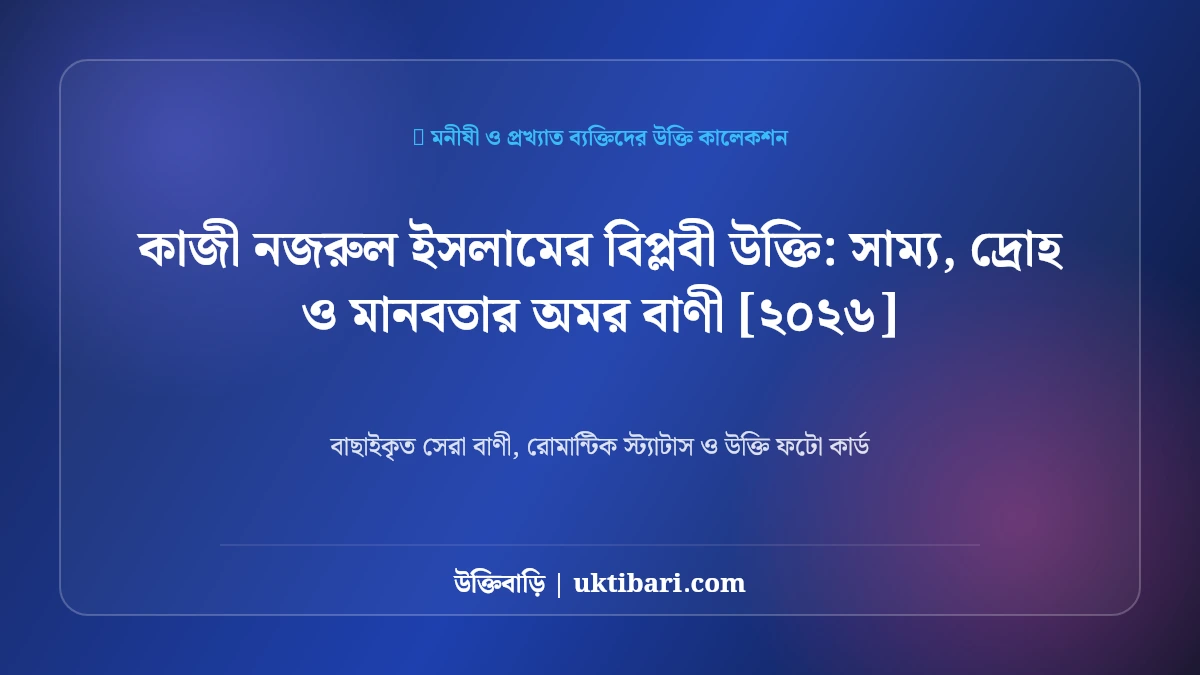 কাজী নজরুল ইসলামের বিপ্লবী উক্তি: সাম্য, দ্রোহ ও মানবতার অমর বাণী [২০২৬]