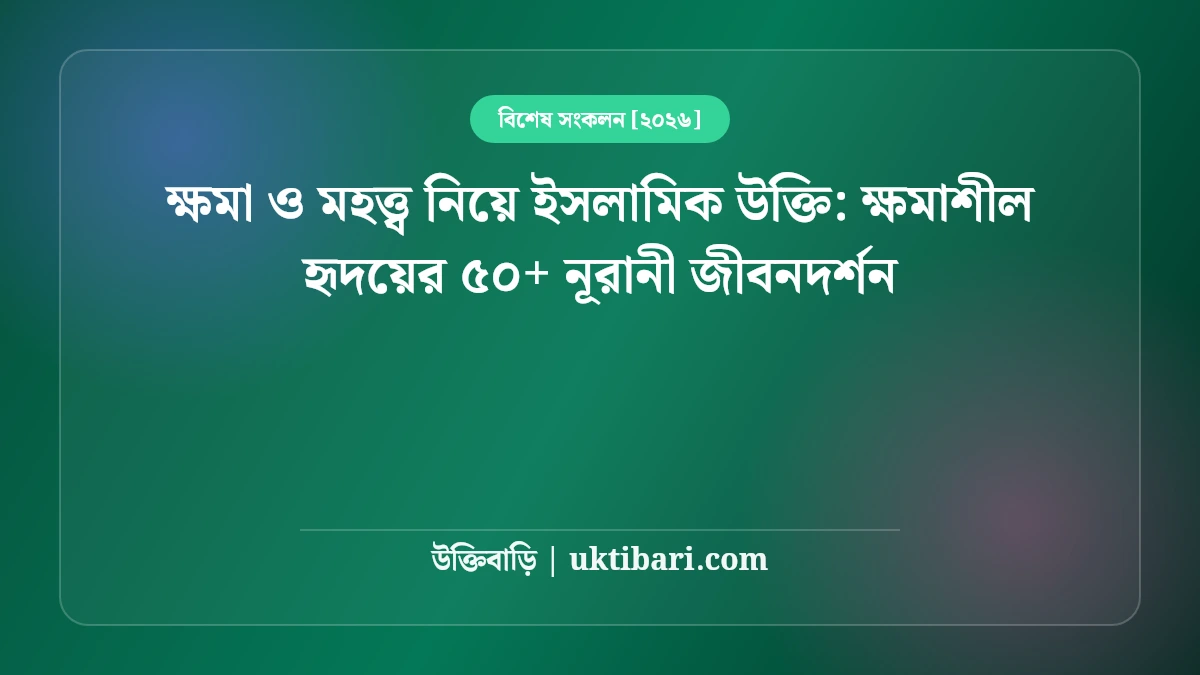 ক্ষমা ও মহত্ত্ব নিয়ে ইসলামিক উক্তি: ক্ষমাশীল হৃদয়ের ৫০+ নূরানী জীবনদর্শন [২০২৬]