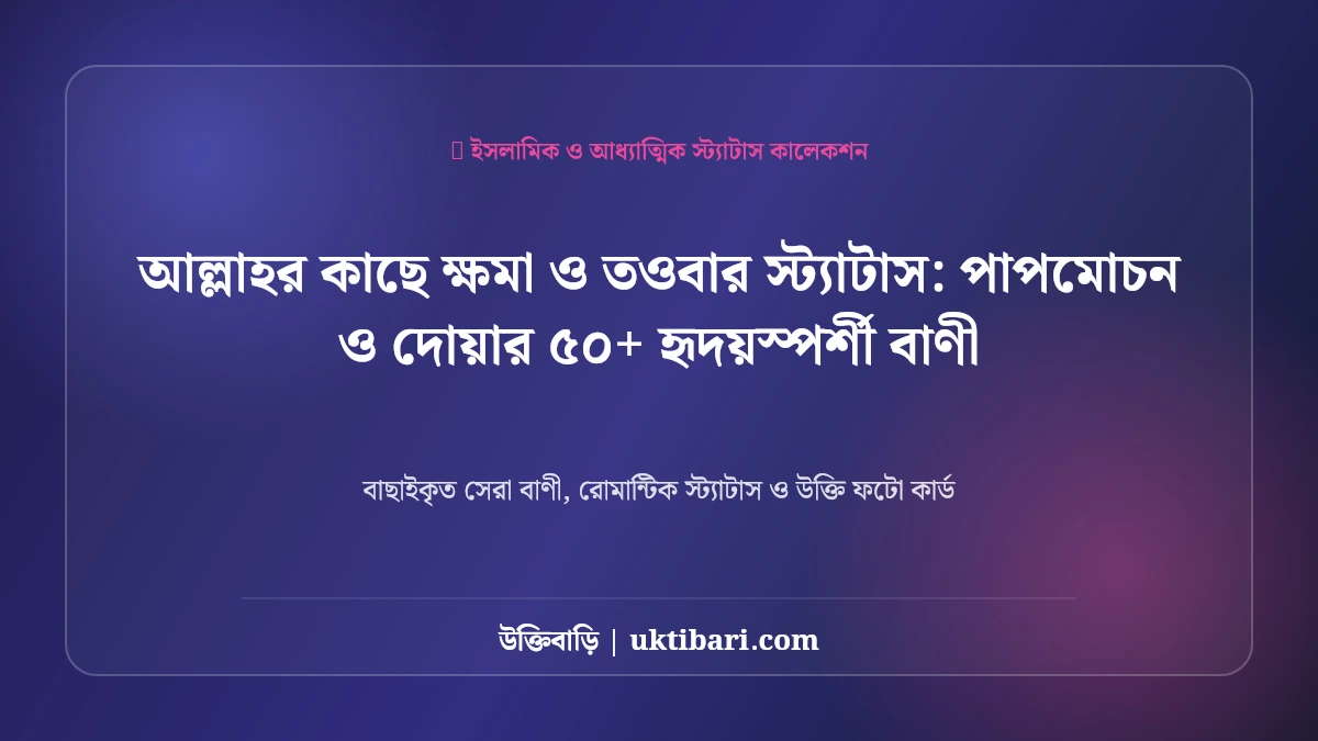 আল্লাহর কাছে ক্ষমা ও তওবার স্ট্যাটাস: পাপমোচন ও দোয়ার ৫০+ হৃদয়স্পর্শী বাণী [২০২৬]