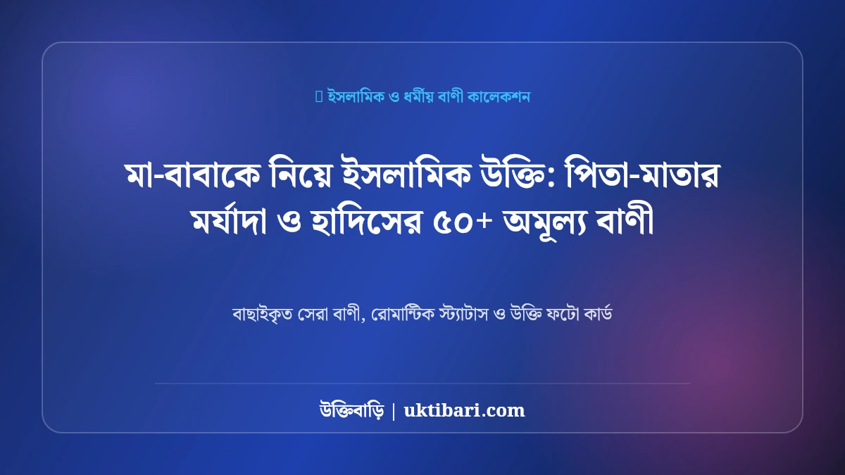 মা-বাবাকে নিয়ে ইসলামিক উক্তি: পিতা-মাতার মর্যাদা ও হাদিসের ৫০+ অমূল্য বাণী [২০২৬]