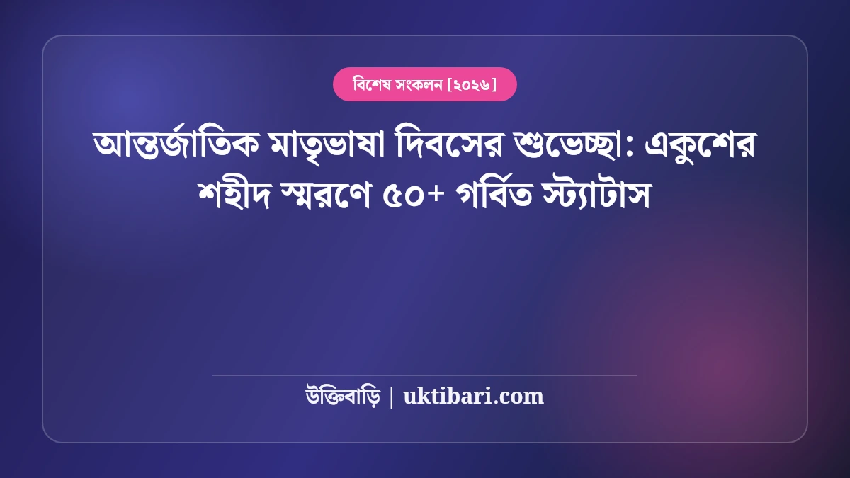আন্তর্জাতিক মাতৃভাষা দিবসের শুভেচ্ছা: একুশের শহীদ স্মরণে ৫০+ গর্বিত স্ট্যাটাস [২০২৬]