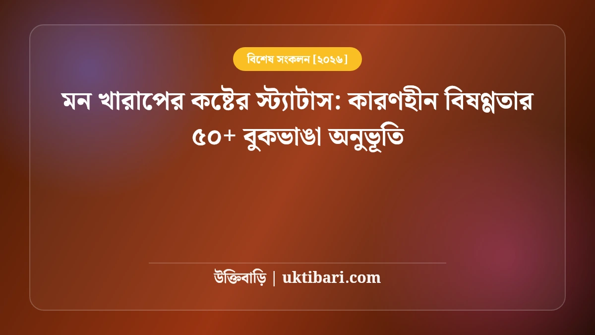 মন খারাপের কষ্টের স্ট্যাটাস: কারণহীন বিষণ্ণতার ৫০+ বুকভাঙা অনুভূতি [২০২৬]