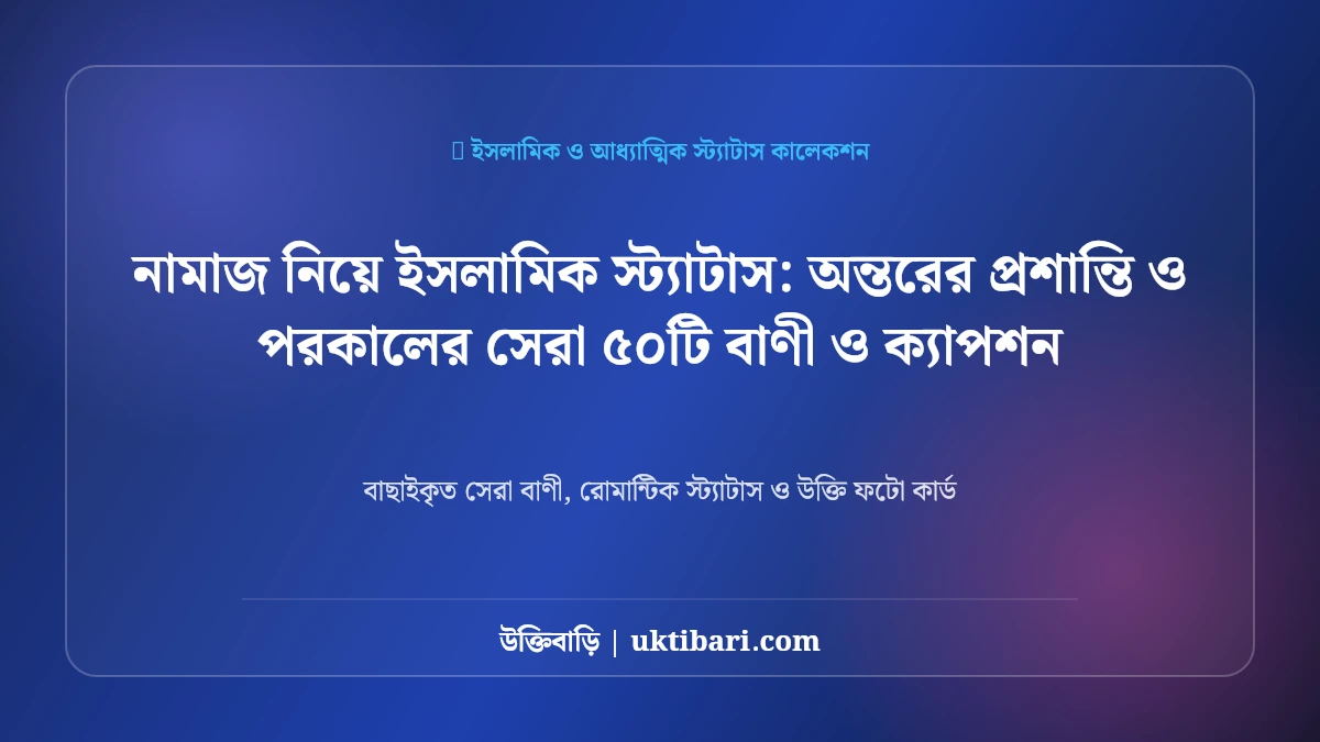 নামাজ নিয়ে ইসলামিক স্ট্যাটাস: অন্তরের প্রশান্তি ও পরকালের সেরা ৫০টি বাণী ও ক্যাপশন [২০২৬]