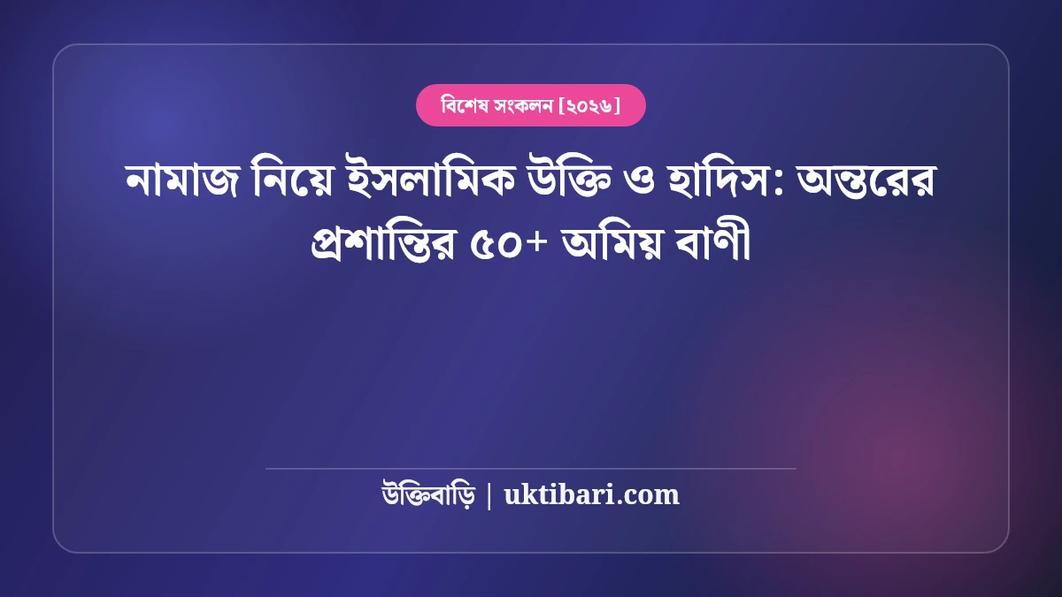 নামাজ নিয়ে ইসলামিক উক্তি ও হাদিস: অন্তরের প্রশান্তির ৫০+ অমিয় বাণী [২০২৬]