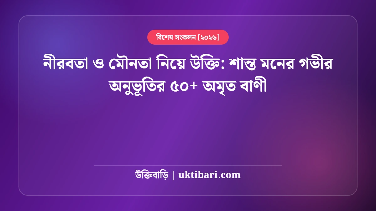 নীরবতা ও মৌনতা নিয়ে উক্তি: শান্ত মনের গভীর অনুভূতির ৫০+ অমৃত বাণী [২০২৬]