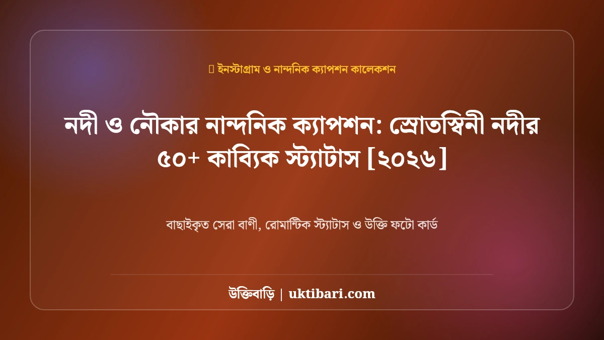 নদী ও নৌকার নান্দনিক ক্যাপশন: স্রোতস্বিনী নদীর ৫০+ কাব্যিক স্ট্যাটাস [২০২৬]