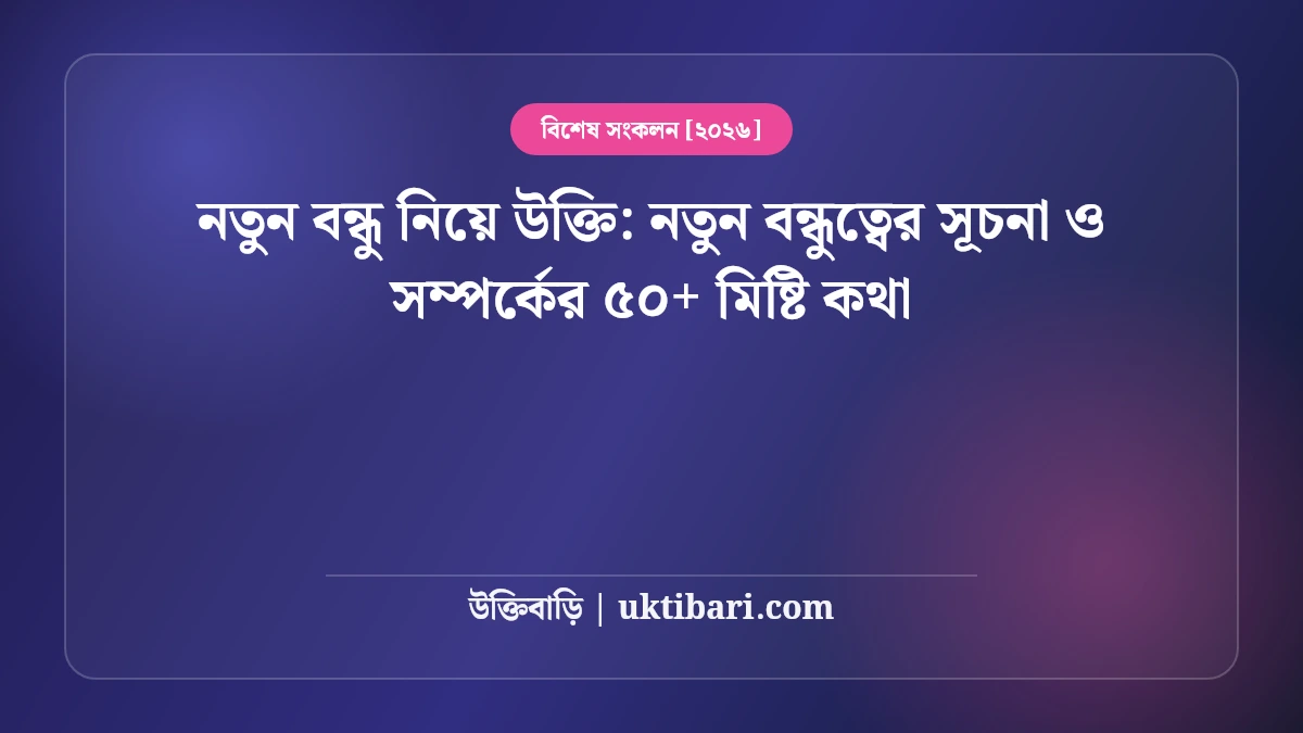 নতুন বন্ধু নিয়ে উক্তি: নতুন বন্ধুত্বের সূচনা ও সম্পর্কের ৫০+ মিষ্টি কথা [২০২৬]