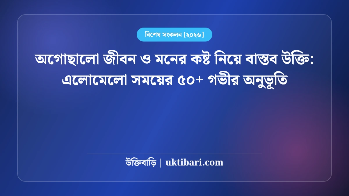 অগোছালো জীবন ও মনের কষ্ট নিয়ে বাস্তব উক্তি: এলোমেলো সময়ের ৫০+ গভীর অনুভূতি [২০২৬]