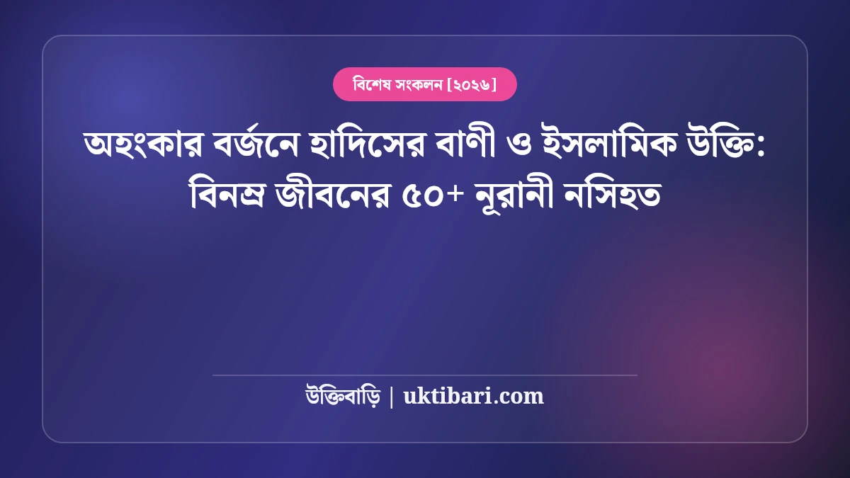 অহংকার বর্জনে হাদিসের বাণী ও ইসলামিক উক্তি: বিনম্র জীবনের ৫০+ নূরানী নসিহত [২০২৬]