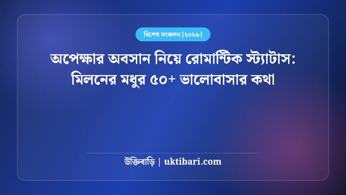 অপেক্ষার অবসান নিয়ে রোমান্টিক স্ট্যাটাস: মিলনের মধুর ৫০+ ভালোবাসার কথা [২০২৬]