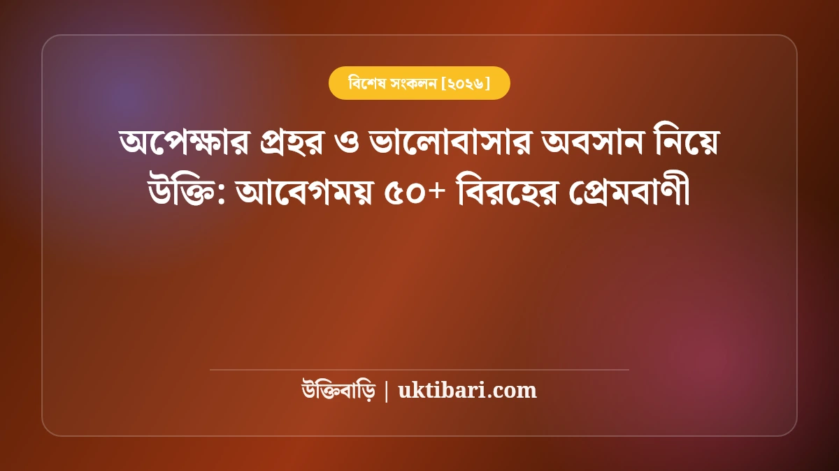 অপেক্ষার প্রহর ও ভালোবাসার অবসান নিয়ে উক্তি: আবেগময় ৫০+ বিরহের প্রেমবাণী [২০২৬]