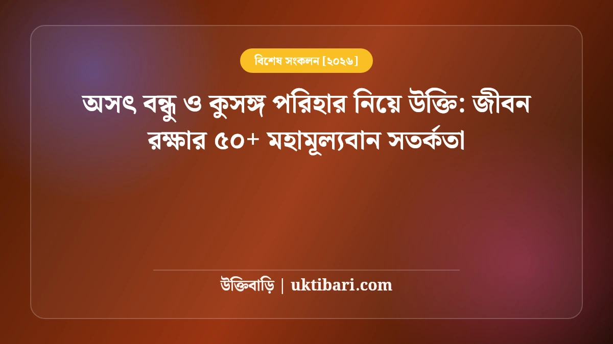 অসৎ বন্ধু ও কুসঙ্গ পরিহার নিয়ে উক্তি: জীবন রক্ষার ৫০+ মহামূল্যবান সতর্কতা [২০২৬]