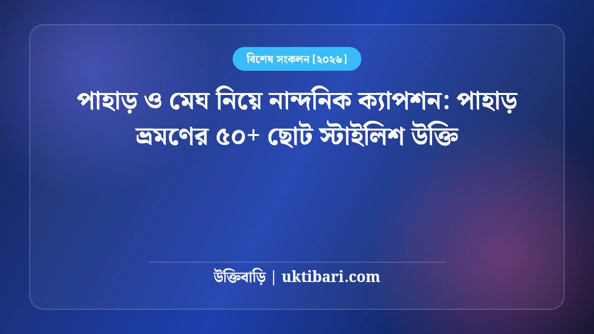 পাহাড় ও মেঘ নিয়ে নান্দনিক ক্যাপশন: পাহাড় ভ্রমণের ৫০+ ছোট স্টাইলিশ উক্তি [২০২৬]