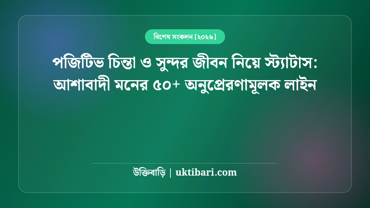 পজিটিভ চিন্তা ও সুন্দর জীবন নিয়ে স্ট্যাটাস: আশাবাদী মনের ৫০+ অনুপ্রেরণামূলক লাইন [২০২৬]