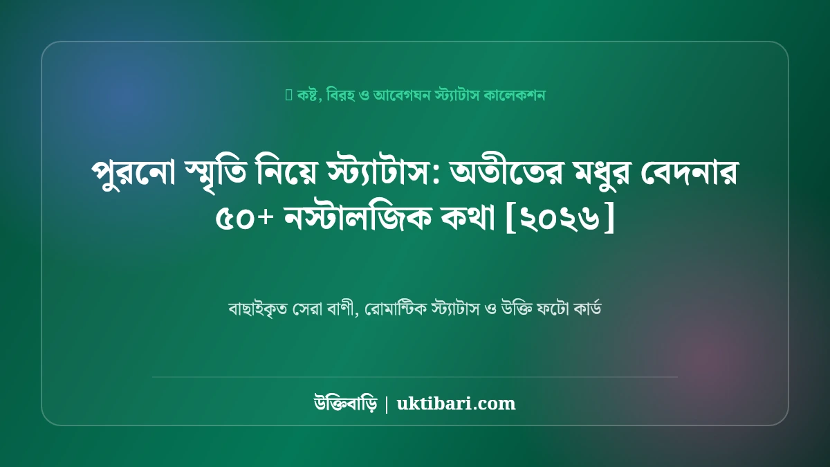 পুরনো স্মৃতি নিয়ে স্ট্যাটাস: অতীতের মধুর বেদনার ৫০+ নস্টালজিক কথা [২০২৬]