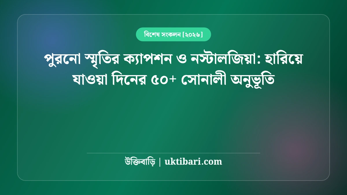 পুরনো স্মৃতির ক্যাপশন ও নস্টালজিয়া: হারিয়ে যাওয়া দিনের ৫০+ সোনালী অনুভূতি [২০২৬]