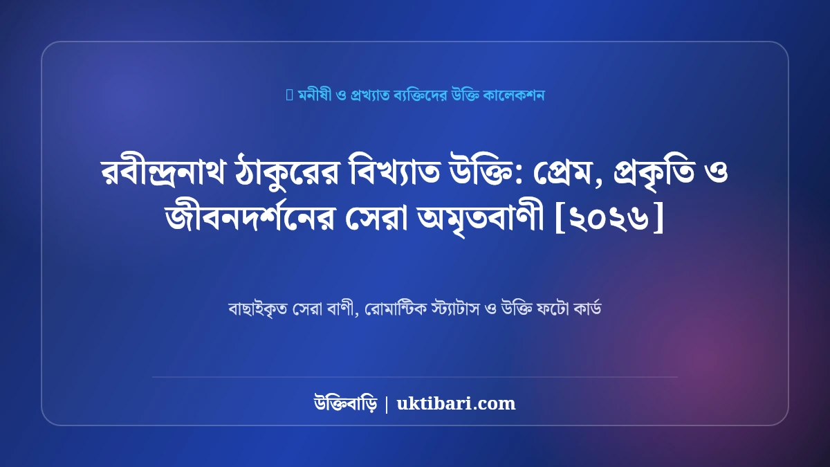 রবীন্দ্রনাথ ঠাকুরের বিখ্যাত উক্তি: প্রেম, প্রকৃতি ও জীবনদর্শনের সেরা অমৃতবাণী [২০২৬]