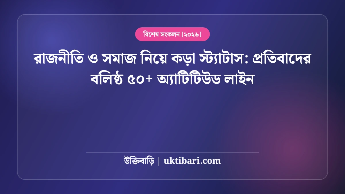 রাজনীতি ও সমাজ নিয়ে কড়া স্ট্যাটাস: প্রতিবাদের বলিষ্ঠ ৫০+ অ্যাটিটিউড লাইন [২০২৬]