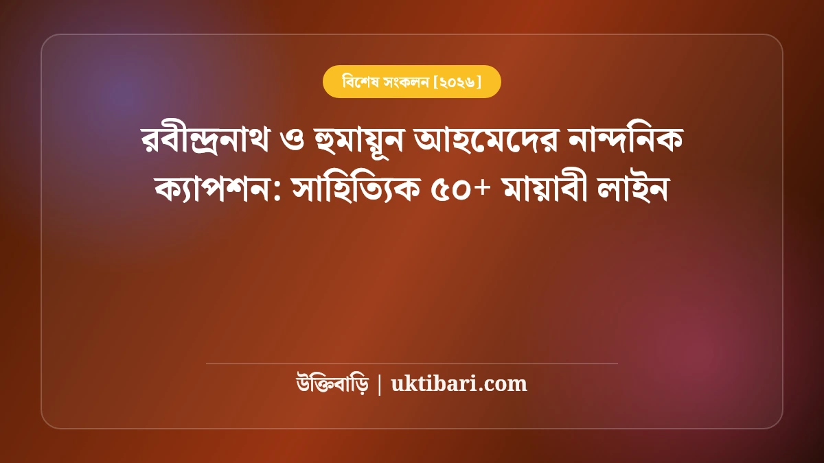 রবীন্দ্রনাথ ও হুমায়ূন আহমেদের নান্দনিক ক্যাপশন: সাহিত্যিক ৫০+ মায়াবী লাইন [২০২৬]