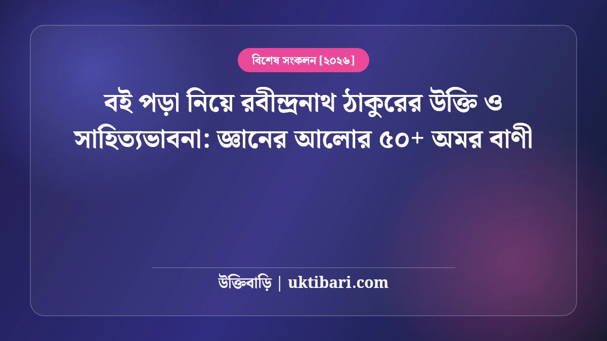 বই পড়া নিয়ে রবীন্দ্রনাথ ঠাকুরের উক্তি ও সাহিত্যভাবনা: জ্ঞানের আলোর ৫০+ অমর বাণী [২০২৬]