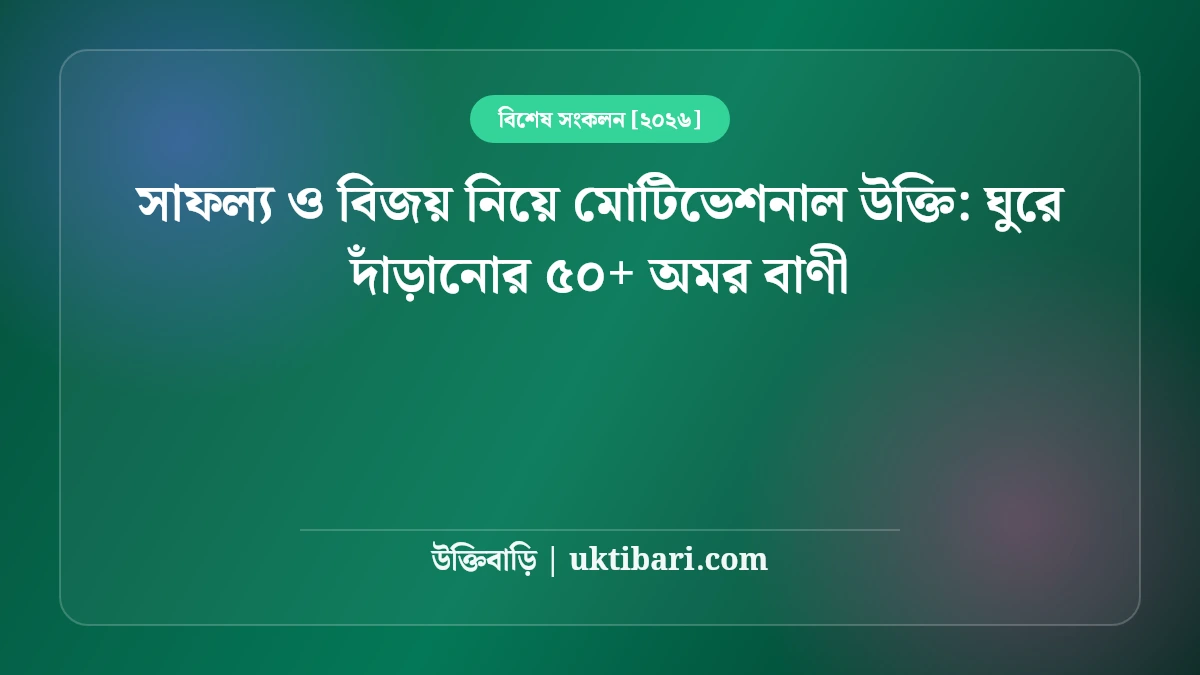 সাফল্য ও বিজয় নিয়ে মোটিভেশনাল উক্তি: ঘুরে দাঁড়ানোর ৫০+ অমর বাণী [২০২৬]