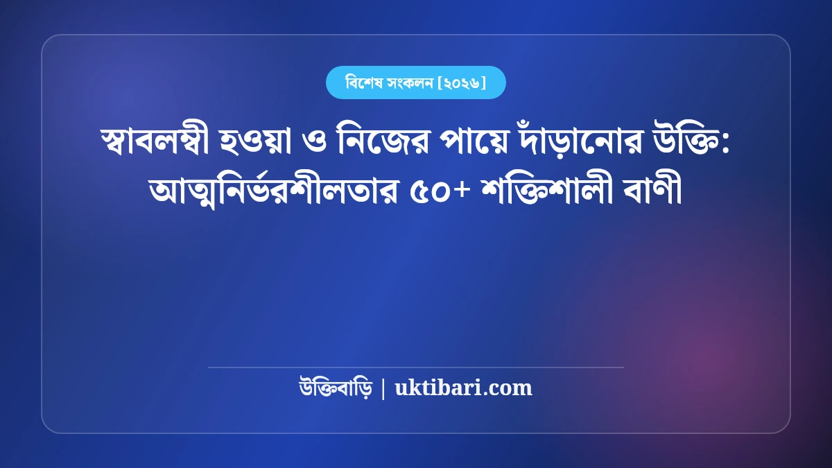 স্বাবলম্বী হওয়া ও নিজের পায়ে দাঁড়ানোর উক্তি: আত্মনির্ভরশীলতার ৫০+ শক্তিশালী বাণী [২০২৬]