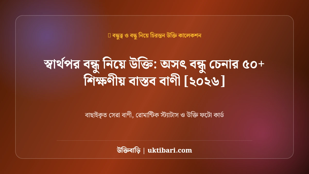 স্বার্থপর বন্ধু নিয়ে উক্তি: অসৎ বন্ধু চেনার ৫০+ শিক্ষণীয় বাস্তব বাণী [২০২৬]